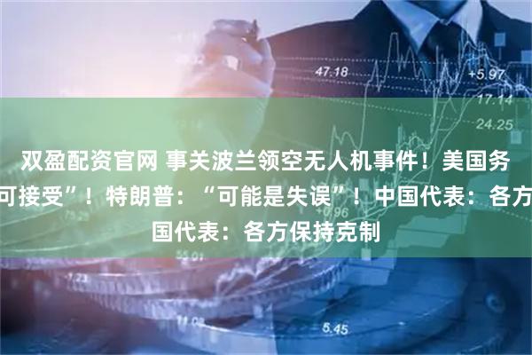 双盈配资官网 事关波兰领空无人机事件！美国务卿：“不可接受”！特朗普：“可能是失误”！中国代表：各方保持克制