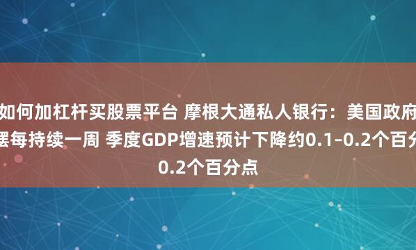 如何加杠杆买股票平台 摩根大通私人银行：美国政府停摆每持续一周 季度GDP增速预计下降约0.1–0.2个百分点