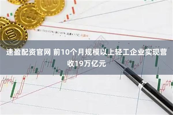 速盈配资官网 前10个月规模以上轻工企业实现营收19万亿元