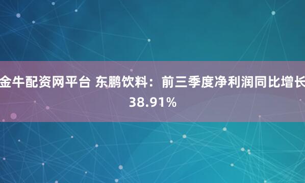 金牛配资网平台 东鹏饮料：前三季度净利润同比增长38.91%