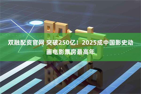 双融配资官网 突破250亿！2025成中国影史动画电影票房最高年