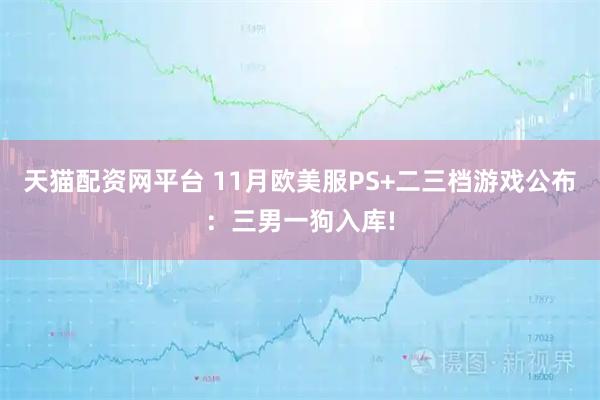 天猫配资网平台 11月欧美服PS+二三档游戏公布：三男一狗入库!