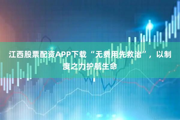 江西股票配资APP下载 “无费用先救治”,以制度之力护航生命