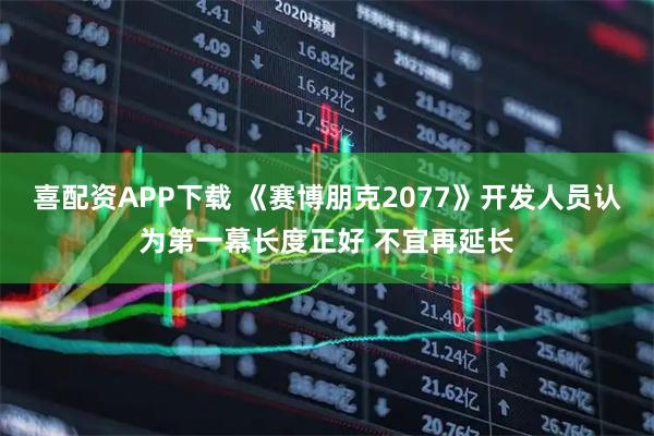 喜配资APP下载 《赛博朋克2077》开发人员认为第一幕长度正好 不宜再延长