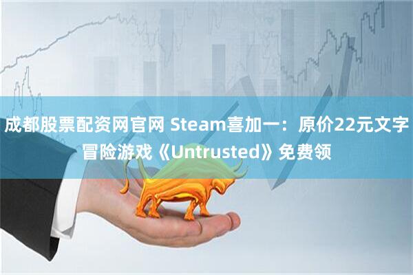 成都股票配资网官网 Steam喜加一：原价22元文字冒险游戏《Untrusted》免费领
