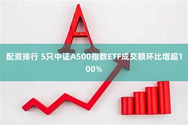 配资排行 5只中证A500指数ETF成交额环比增超100%