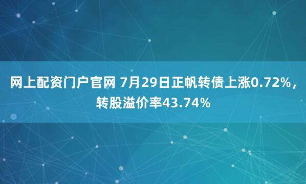 网上配资门户官网 7月29日正帆转债上涨0.72%，转股溢价率43.74%