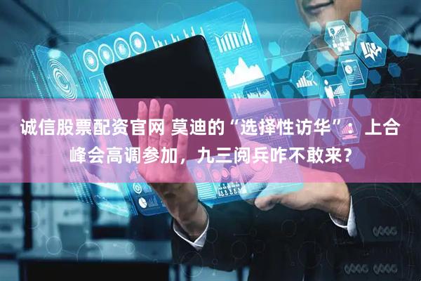 诚信股票配资官网 莫迪的“选择性访华”：上合峰会高调参加，九三阅兵咋不敢来？