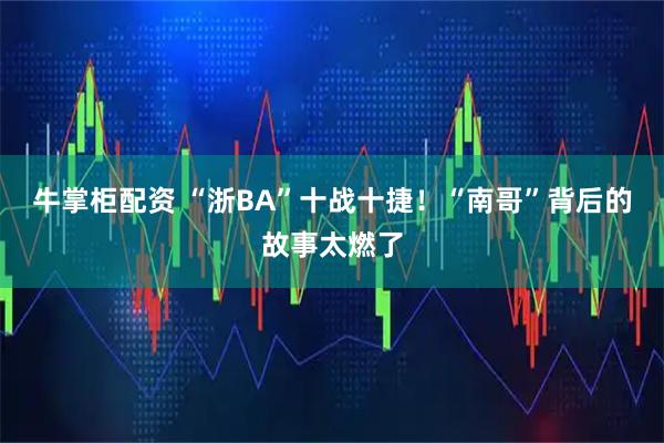 牛掌柜配资 “浙BA”十战十捷！“南哥”背后的故事太燃了